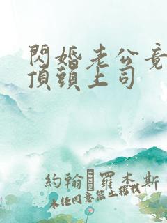 闪婚老公竟然是顶头上司