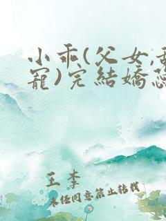 小乖(父女,甜宠)完结娇蕊