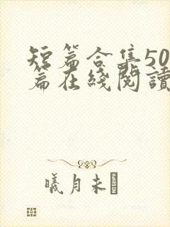 短篇合集500篇在线阅读爽文