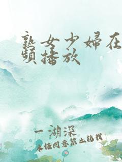 熟女少妇在线视频播放
