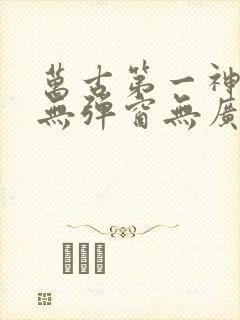 万古第一神小说无弹窗无广告