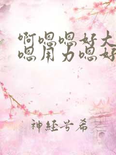 啊嗯嗯好大啊嗯嗯用力嗯好舒服视频