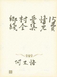 乡村爱情15在线全集免费观看