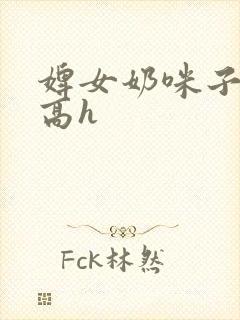 婢女奶咪子真大高h