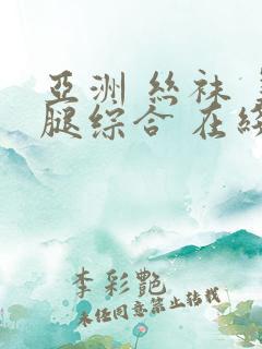 亚洲 丝袜 美腿综合 在线