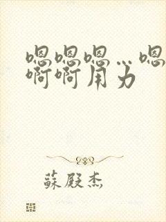 嗯嗯嗯…嗯嗯嗯啊啊用力