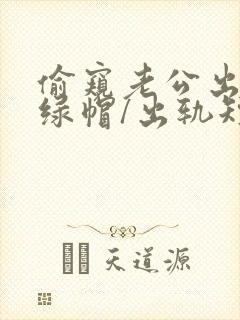 偷窥老公出轨(绿帽/出轨短篇合集)