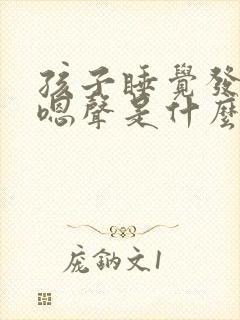 孩子睡觉发出嗯嗯声是什么原因