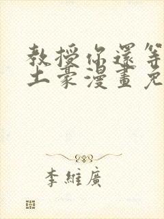 教授你还等什么土豪漫画免费阅读