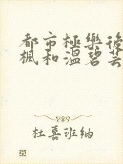 都市极乐后宫唐枫和温碧芸