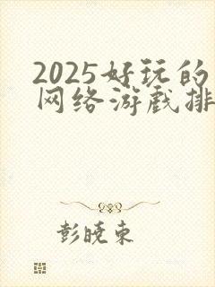 2025好玩的网络游戏排行榜前十名