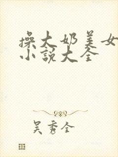 操大奶美女处女小说大全