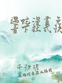 遇蛇漫画免费观看下拉式快看漫画