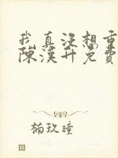 我真没想重生啊陈汉升免费阅读
