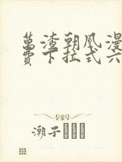 万渣朝凰漫画免费下拉式六漫画免费