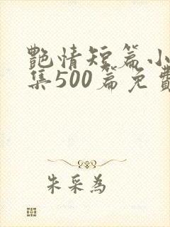 艳情短篇小说合集500篇免费