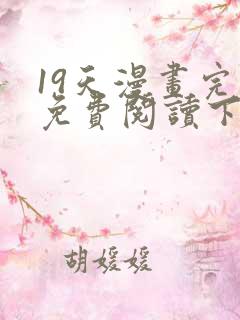 19天漫画完整免费阅读下拉式六漫画