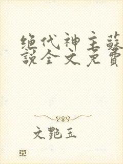 绝代神主苏莫小说全文免费阅读全文