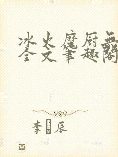 冰火魔厨无删减全文笔趣阁