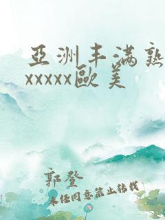 亚洲丰满熟妇乱xxxxx欧美