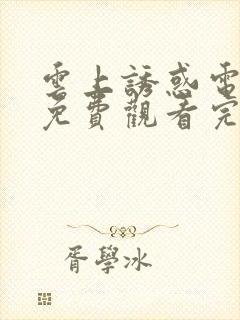 云上诱惑电视剧免费观看完整版