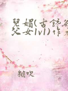儿媚(古馋欲言父女1v1)作者:嫣然一笑