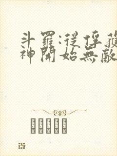 斗罗:从俘获女神开始无敌小说在线阅读