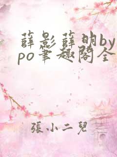 薛影薛明by我po笔趣阁全文免费阅读最