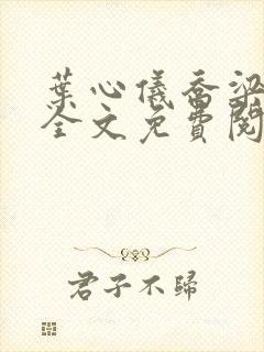叶心仪乔梁小说全文免费阅读都市风云叶心仪