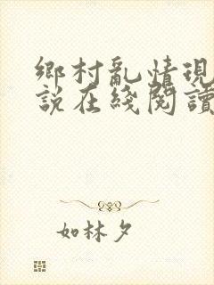 乡村乱情现代小说在线阅读