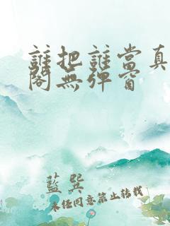 谁把谁当真笔趣阁无弹窗