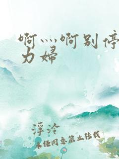 啊灬啊别停灬用力妇