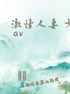 激情人妻 少妇 av