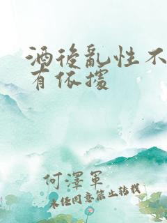 酒后乱性不是没有依据