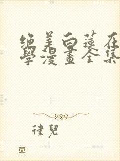 绝美白莲在线教学漫画全集免费阅读