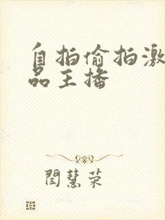 自拍偷拍激情精品主播
