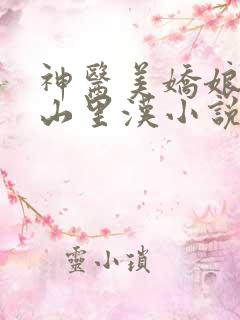 神医美娇娘种田山里汉小说免费阅读