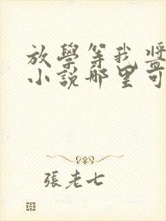 放学等我酱子贝小说哪里可以免费阅读