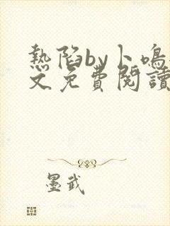 热陷by卜鸣全文免费阅读笔趣阁小说