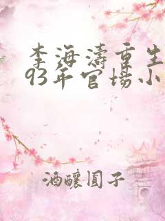 李海涛重生1993年官场小说