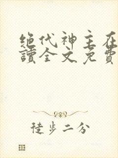绝代神主在线阅读全文免费