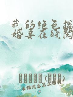 我的绝色总裁未婚妻在线阅读