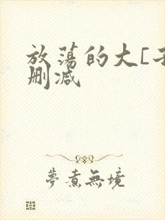 放荡的大[子无删减