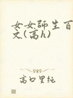 女女师生百合爽文(高h)