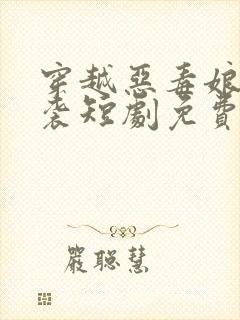 穿越恶毒娘亲逆袭短剧免费观看
