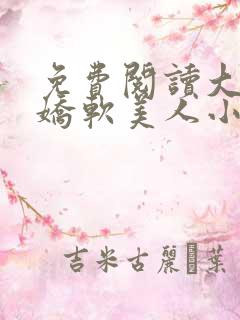 免费阅读大佬的娇软美人小说
