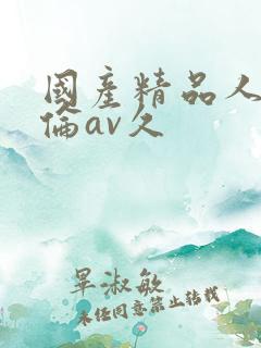国产精品人妻人伦av久