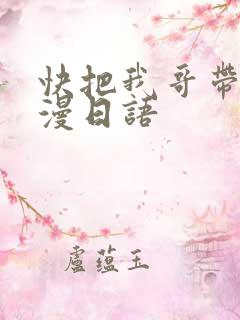 快把我哥带走动漫日语