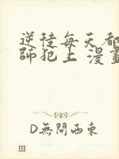 逆徒每天都想欺师犯上 漫画免费阅读