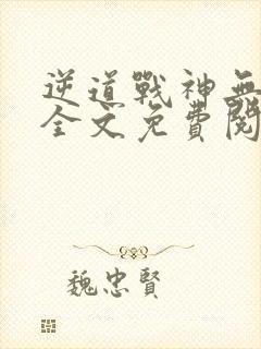 逆道战神无弹窗全文免费阅读